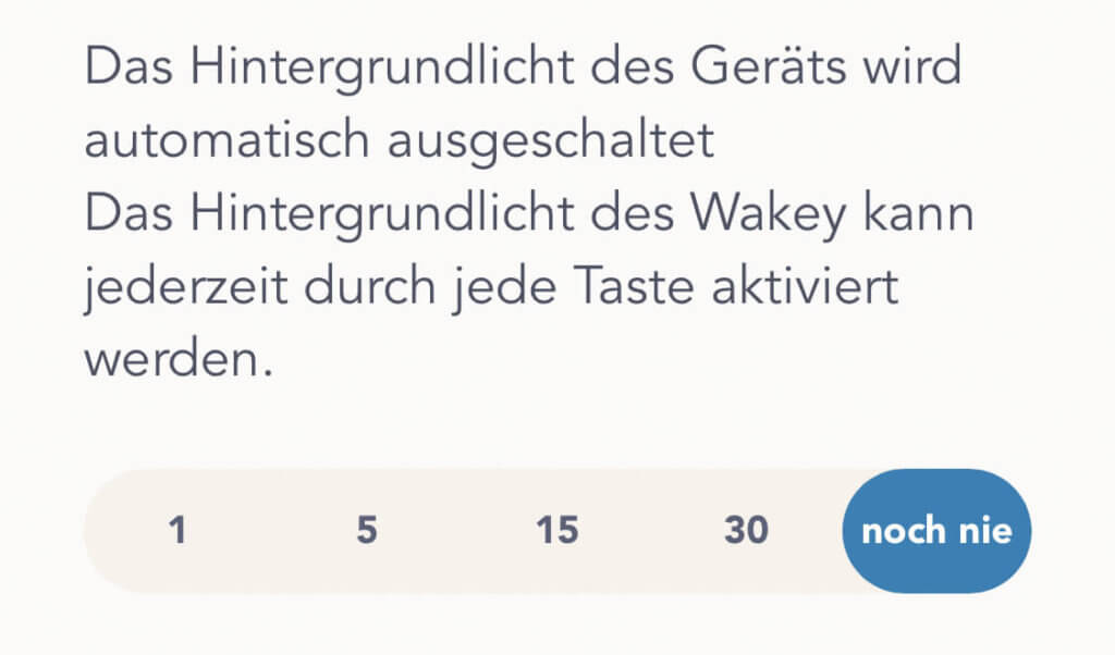 In den Einstellungen läßt sich festlegen, wie lange die Uhrzeit angezeigt wird. Nutzt man den Wakey als Uhr im Schlafzimmer würde ich eine dauerhafte Anzeige wählen. Die Übersetzung ist leider nicht gut. Was hier gemeint ist, ist die Anzahl der Sekunden, bis die Anzeige wieder erlischt.