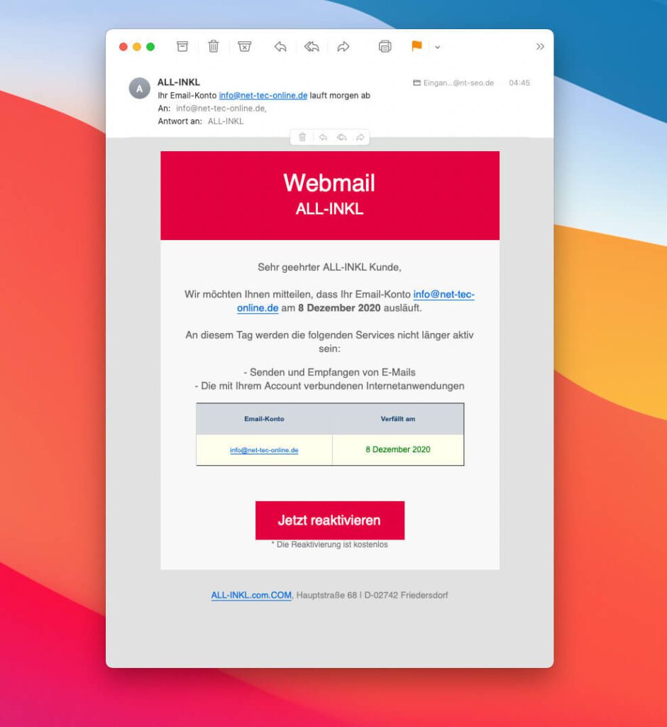 Statt "Jetzt reaktivieren" sollte dort unten lieber "Jetzt betrogen werden" stehen, denn die vermeintlich von All-Inkl stammende Mail ist garnicht von diesem Anbieter.